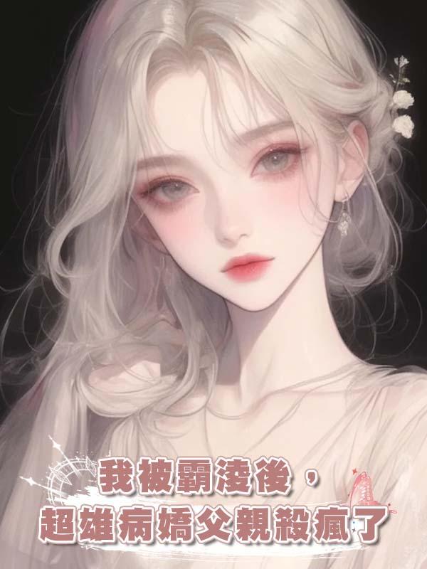 我被霸淩後,超雄病嬌父親殺瘋了