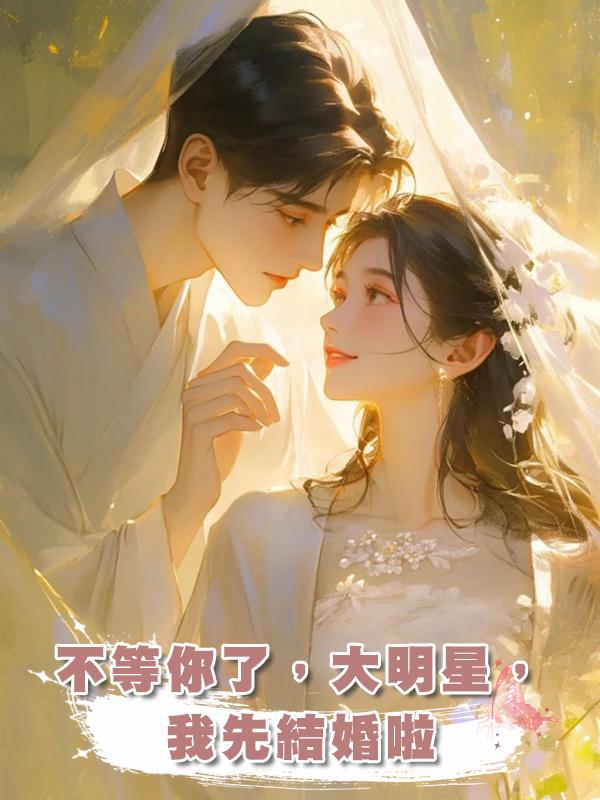 不等你了,大明星,我先結婚啦