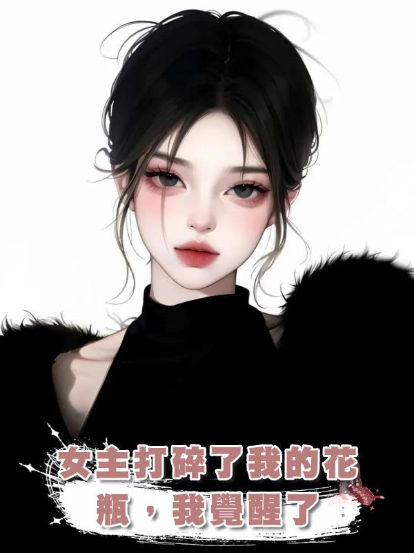 女主打碎了我的花瓶,我覺醒了