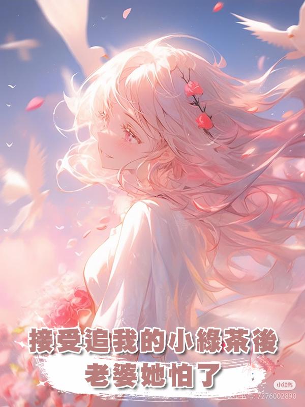 接受追我的小綠茶後,老婆她怕了
