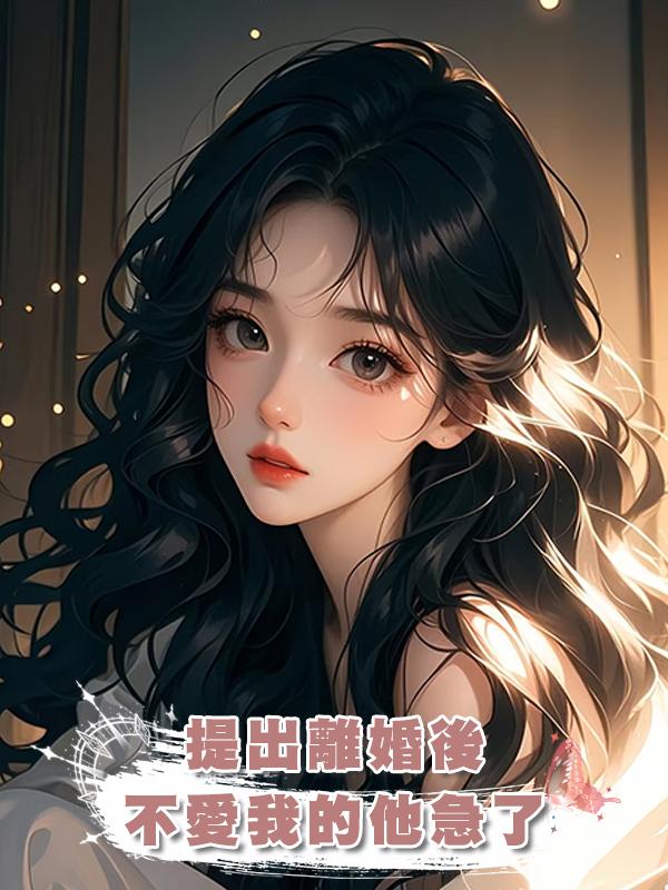 提出離婚後,不愛我的他急了