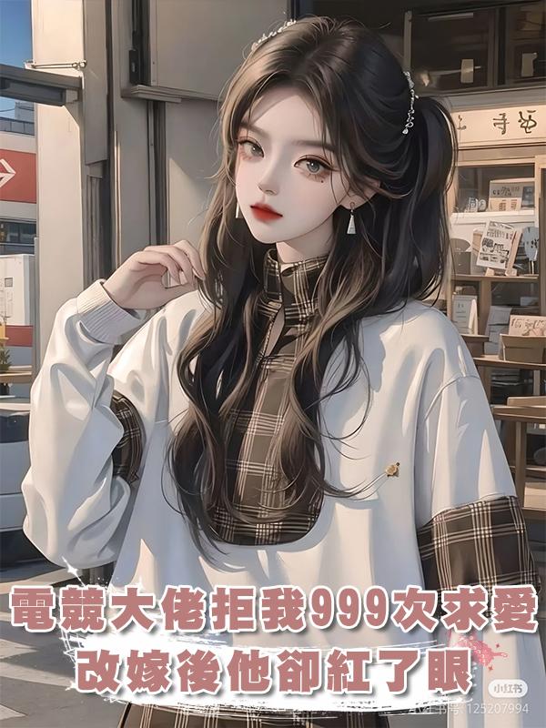 電競大佬拒絕我999次求愛,改嫁後他卻紅了眼