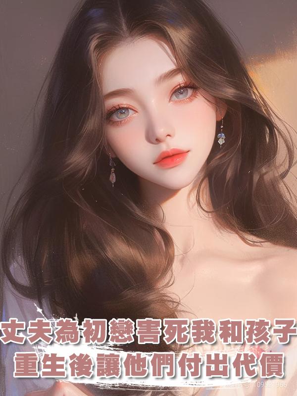 丈夫為了初戀害死我和孩子,重生後我讓他們付出代價