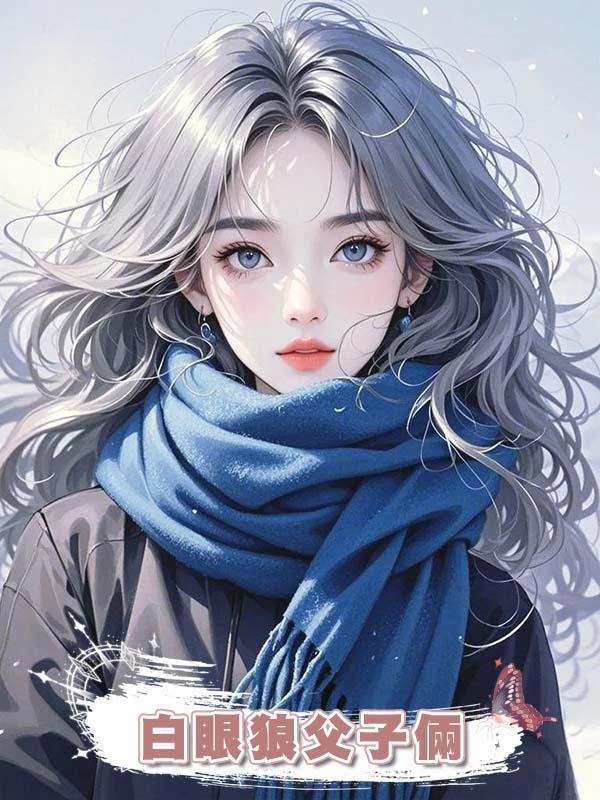 白眼狼父子倆給女主做舔狗,我反手讓他們全家破產