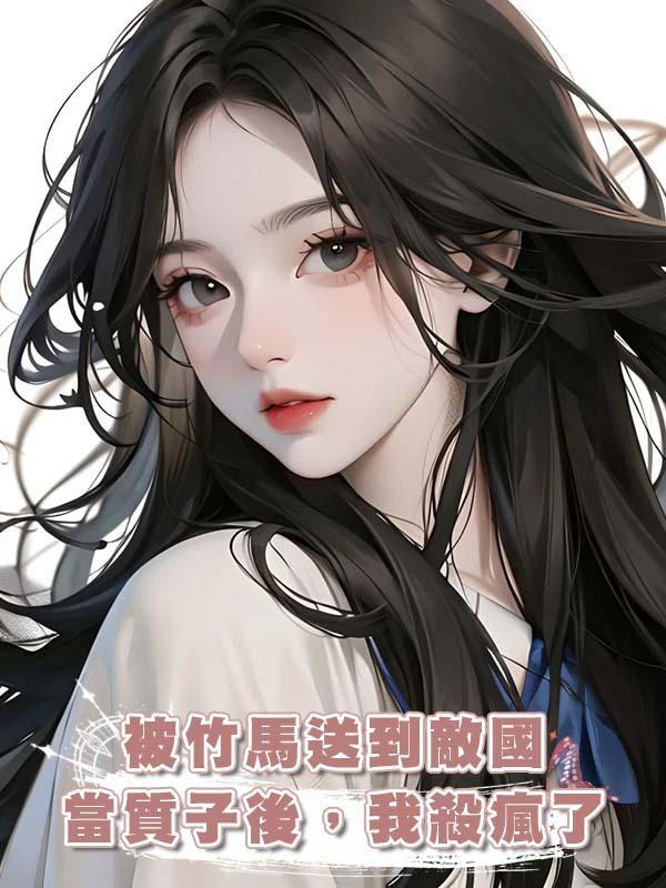 被竹馬送到敵國當質子後,我殺瘋了