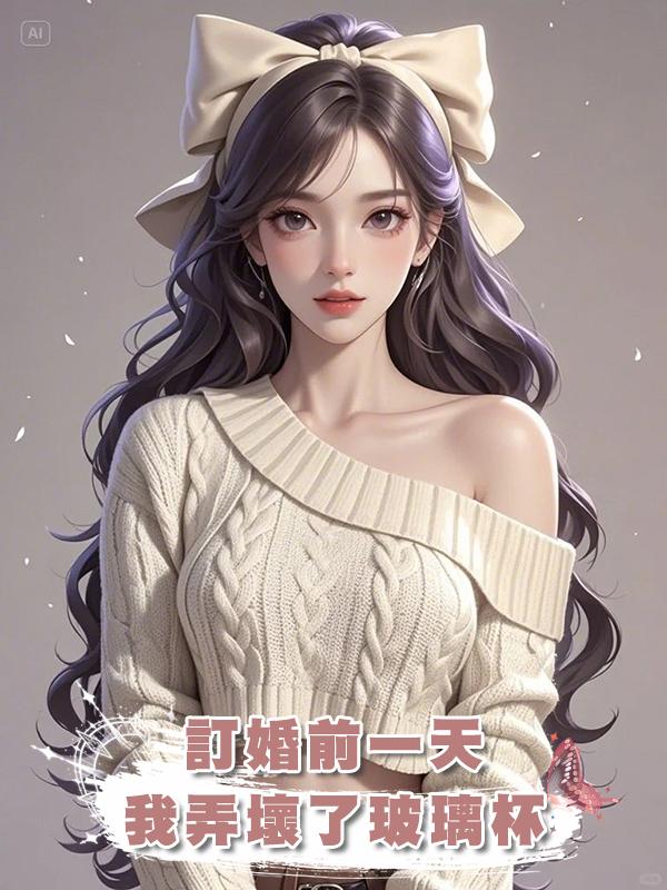 訂婚前一天,我弄壞了小青梅送他的玻璃杯,我們分手了