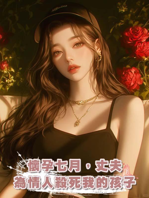 懷孕七月,丈夫為情人殺死我的孩子
